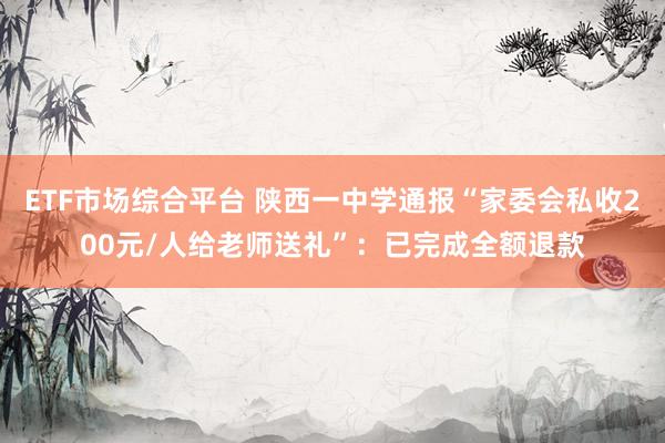 ETF市场综合平台 陕西一中学通报“家委会私收200元/人给老师送礼”：已完成全额退款