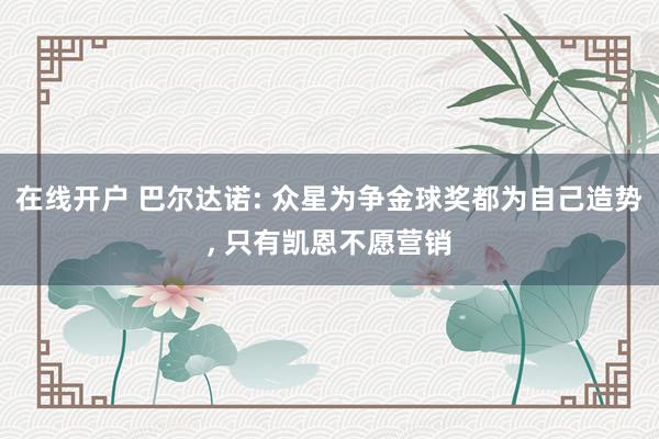 在线开户 巴尔达诺: 众星为争金球奖都为自己造势, 只有凯恩不愿营销