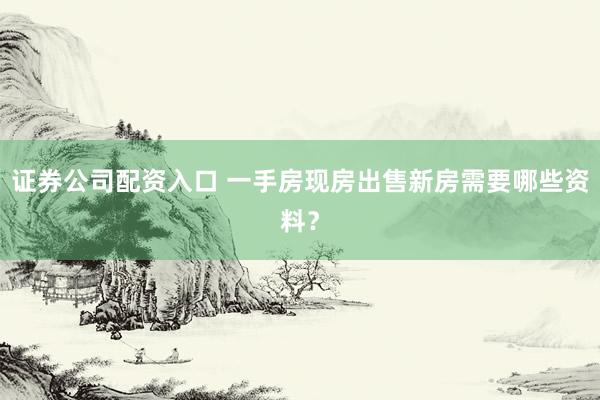 证券公司配资入口 一手房现房出售新房需要哪些资料？