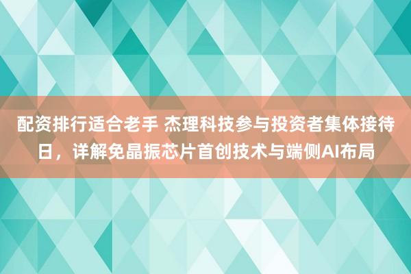 配资排行适合老手 杰理科技参与投资者集体接待日，详解免晶振芯片首创技术与端侧AI布局