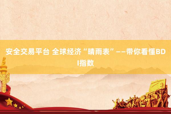 安全交易平台 全球经济“晴雨表”——带你看懂BDI指数
