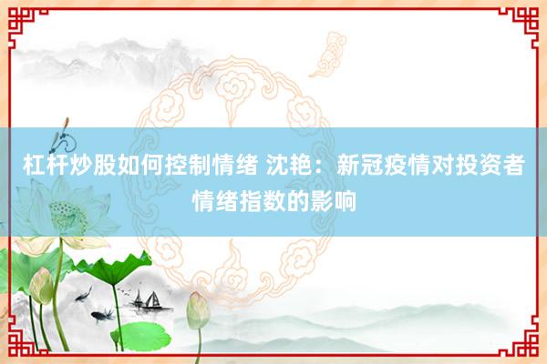 杠杆炒股如何控制情绪 沈艳：新冠疫情对投资者情绪指数的影响