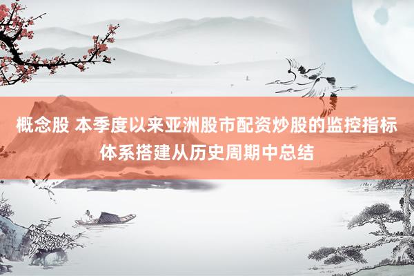 概念股 本季度以来亚洲股市配资炒股的监控指标体系搭建从历史周期中总结