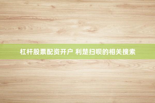 杠杆股票配资开户 利楚扫呗的相关搜索