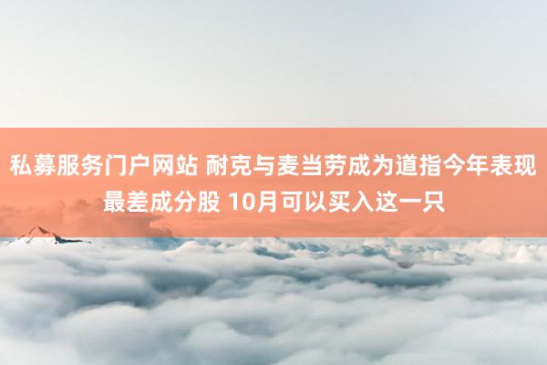 私募服务门户网站 耐克与麦当劳成为道指今年表现最差成分股 10月可以买入这一只