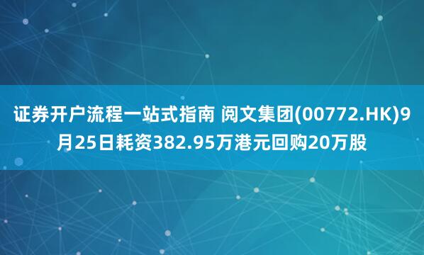 证券开户流程一站式指南 阅文集团(00772.HK)9月25日耗资382.95万港元回购20万股