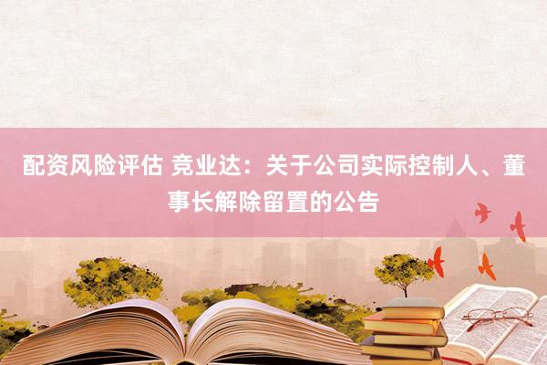 配资风险评估 竞业达：关于公司实际控制人、董事长解除留置的公告