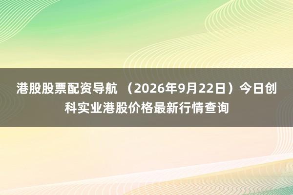 港股股票配资导航 （2026年9月22日）今日创科实业港股价格最新行情查询