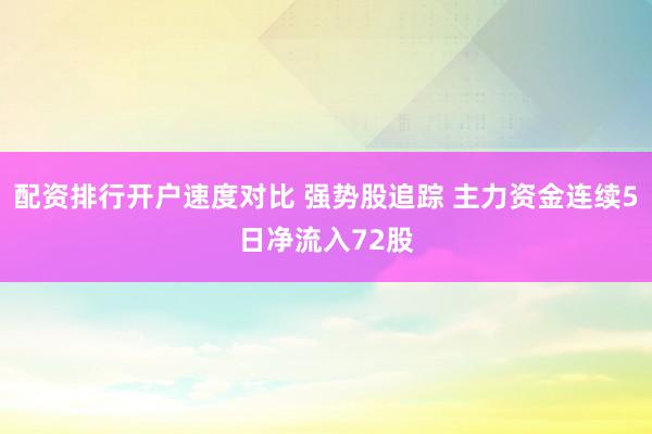 配资排行开户速度对比 强势股追踪 主力资金连续5日净流入72股