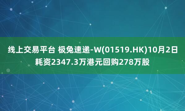 线上交易平台 极兔速递-W(01519.HK)10月2日耗资2347.3万港元回购278万股