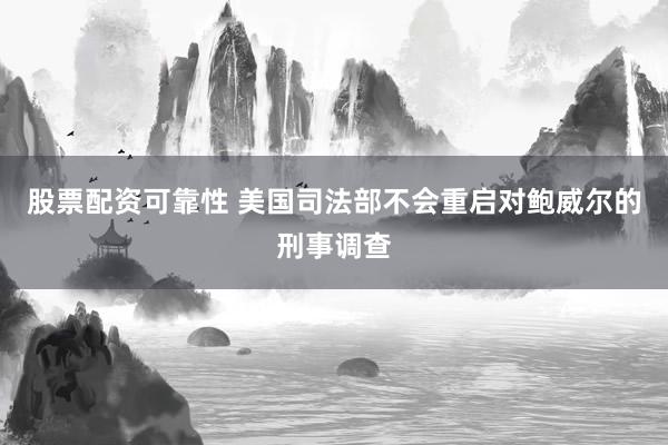 股票配资可靠性 美国司法部不会重启对鲍威尔的刑事调查