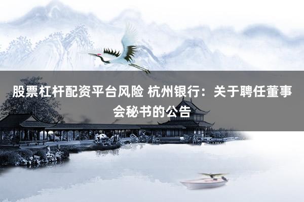 股票杠杆配资平台风险 杭州银行：关于聘任董事会秘书的公告