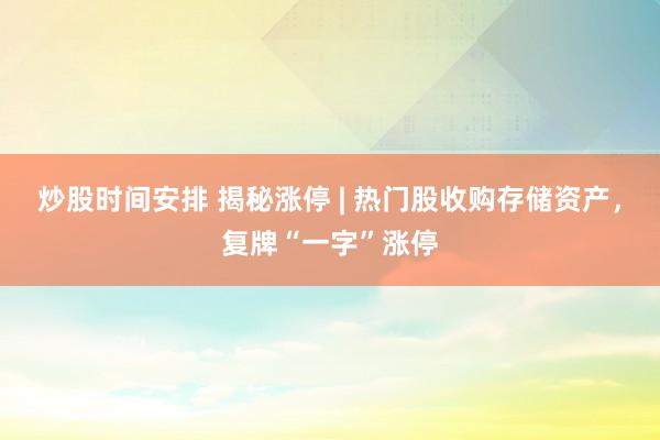 炒股时间安排 揭秘涨停 | 热门股收购存储资产，复牌“一字”涨停
