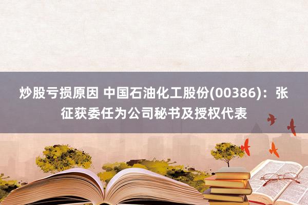 炒股亏损原因 中国石油化工股份(00386)：张征获委任为公司秘书及授权代表