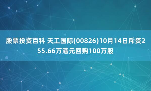 股票投资百科 天工国际(00826)10月14日斥资255.66万港元回购100万股