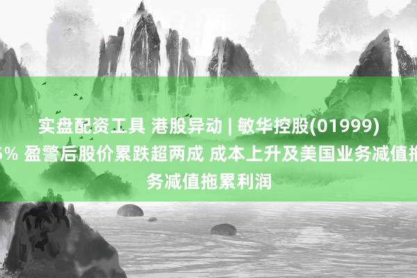 实盘配资工具 港股异动 | 敏华控股(01999)再跌超5% 盈警后股价累跌超两成 成本上升及美国业务减值拖累利润