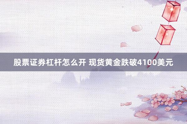 股票证券杠杆怎么开 现货黄金跌破4100美元