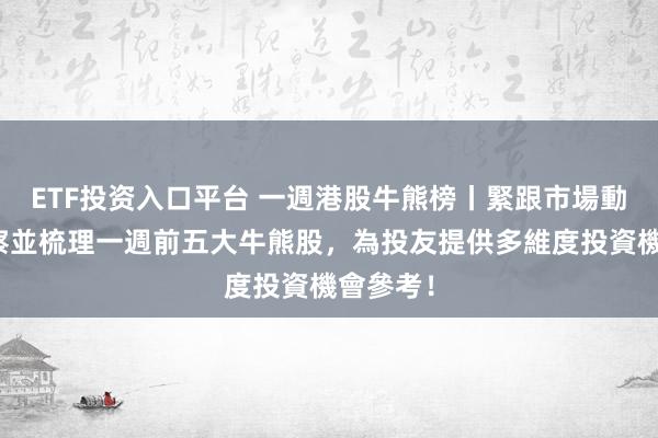 ETF投资入口平台 一週港股牛熊榜丨緊跟市場動態，洞察並梳理一週前五大牛熊股，為投友提供多維度投資機會參考！