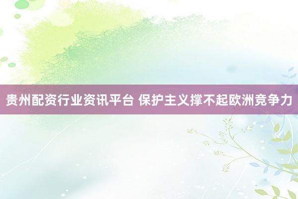 贵州配资行业资讯平台 保护主义撑不起欧洲竞争力