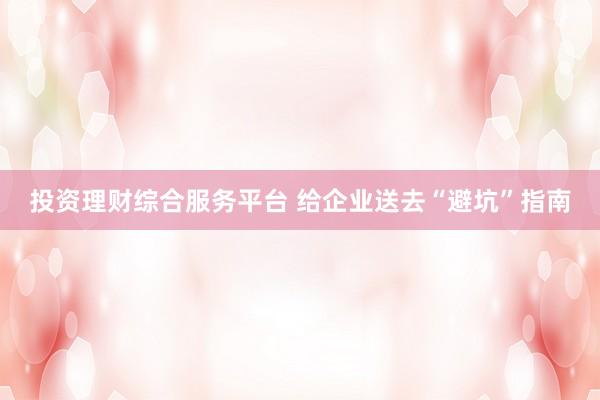 投资理财综合服务平台 给企业送去“避坑”指南