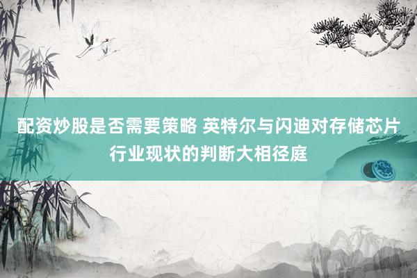 配资炒股是否需要策略 英特尔与闪迪对存储芯片行业现状的判断大相径庭